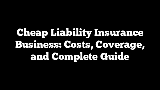 Cheap Liability Insurance Business: Costs, Coverage, and Complete Guide