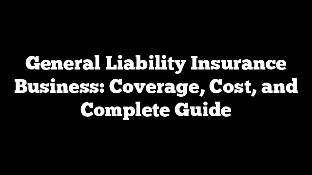 General Liability Insurance Business: Coverage, Cost, and Complete Guide