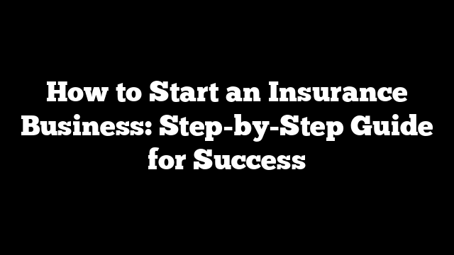 How to Start an Insurance Business: Step-by-Step Guide for Success