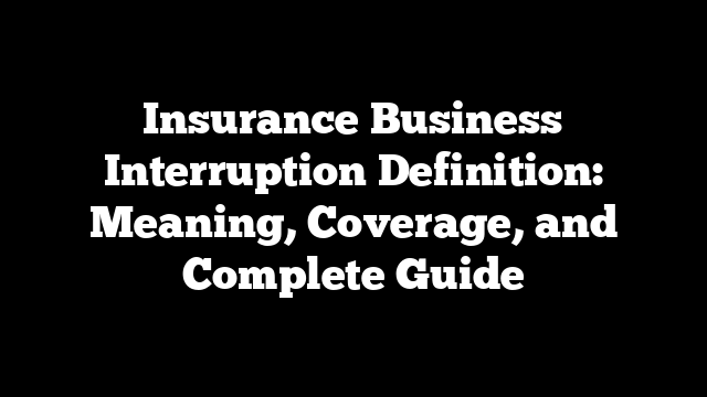 Insurance Business Interruption Definition: Meaning, Coverage, and Complete Guide