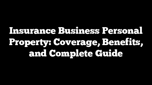 Insurance Business Personal Property: Coverage, Benefits, and Complete Guide