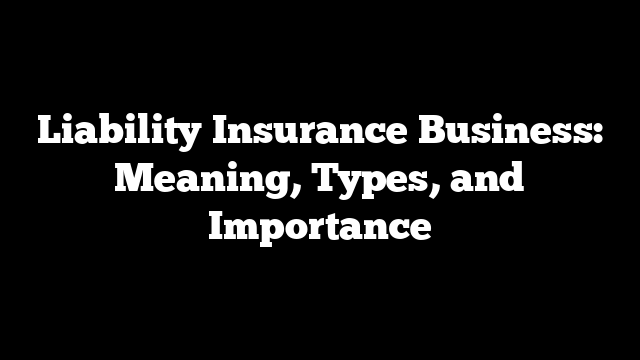 Liability Insurance Business: Meaning, Types, and Importance
