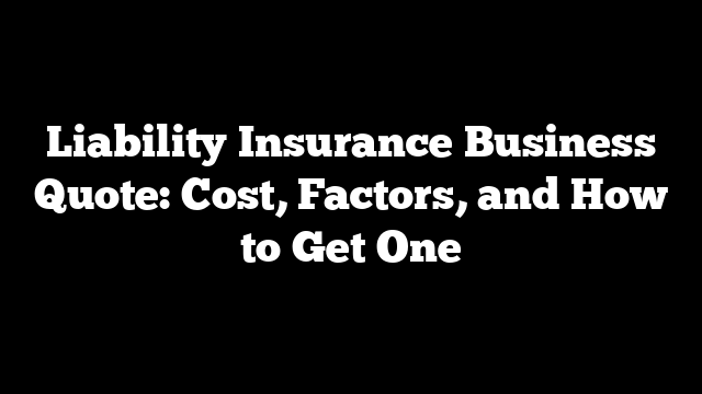 Liability Insurance Business Quote: Cost, Factors, and How to Get One