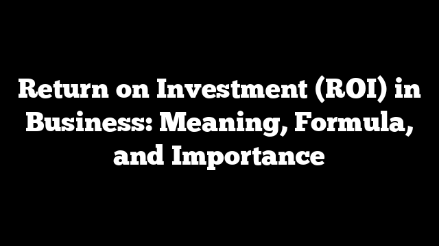Return on Investment (ROI) in Business: Meaning, Formula, and Importance