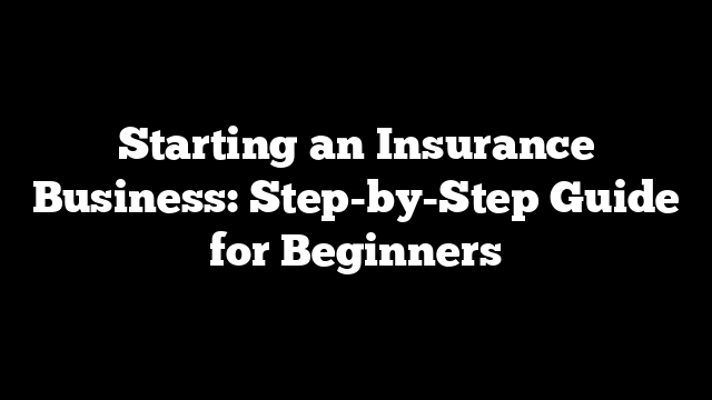 Starting an Insurance Business: Step-by-Step Guide for Beginners